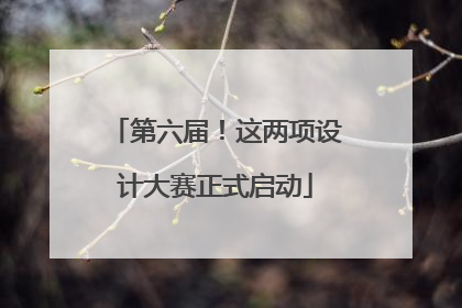第六届！这两项设计大赛正式启动